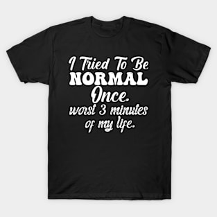 I Tried To Be Normal Once Worst 3 Minutes Of My Life T-Shirt